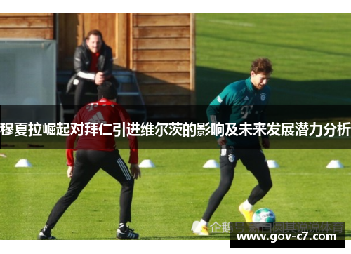 穆夏拉崛起对拜仁引进维尔茨的影响及未来发展潜力分析