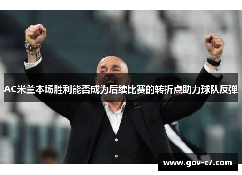 AC米兰本场胜利能否成为后续比赛的转折点助力球队反弹