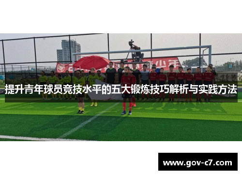 提升青年球员竞技水平的五大锻炼技巧解析与实践方法