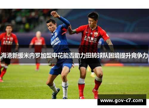 海港新援米内罗加盟申花能否助力扭转球队困境提升竞争力