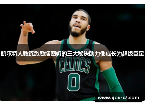 凯尔特人教练激励塔图姆的三大秘诀助力他成长为超级巨星
