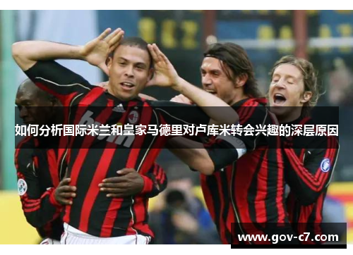 如何分析国际米兰和皇家马德里对卢库米转会兴趣的深层原因