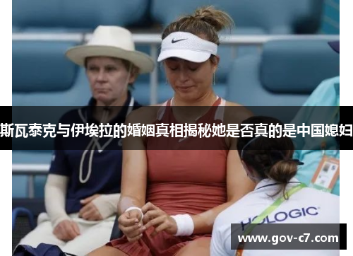 斯瓦泰克与伊埃拉的婚姻真相揭秘她是否真的是中国媳妇