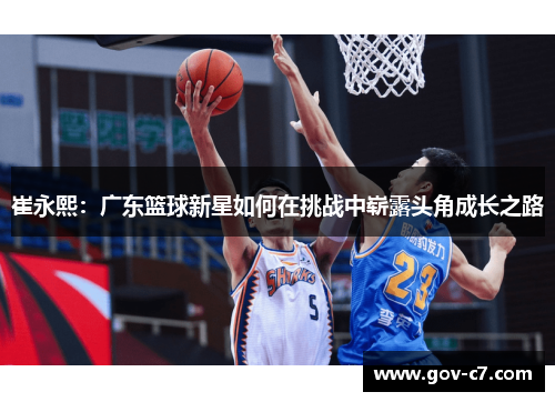 崔永熙：广东篮球新星如何在挑战中崭露头角成长之路