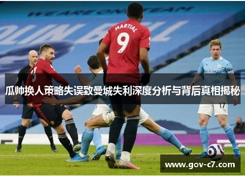 瓜帅换人策略失误致曼城失利深度分析与背后真相揭秘