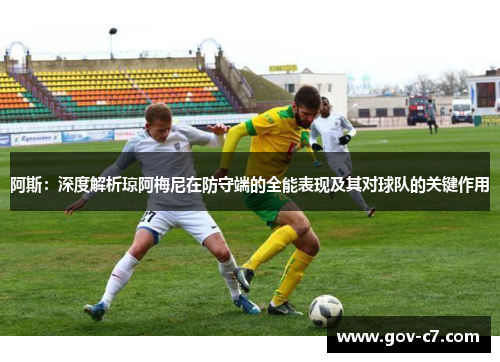 阿斯：深度解析琼阿梅尼在防守端的全能表现及其对球队的关键作用