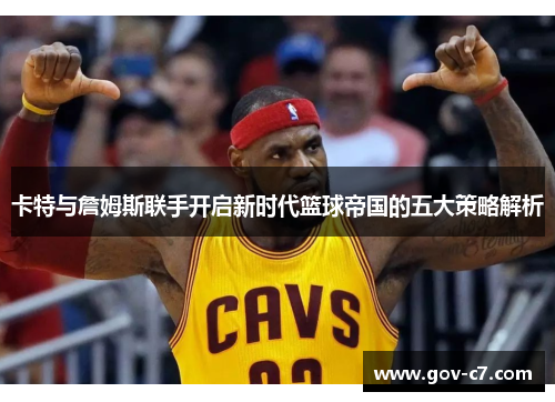 卡特与詹姆斯联手开启新时代篮球帝国的五大策略解析