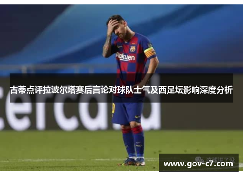 古蒂点评拉波尔塔赛后言论对球队士气及西足坛影响深度分析