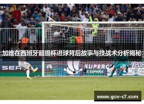 加维在西班牙超级杯进球背后故事与技战术分析揭秘