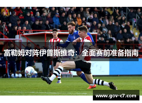 富勒姆对阵伊普斯维奇：全面赛前准备指南