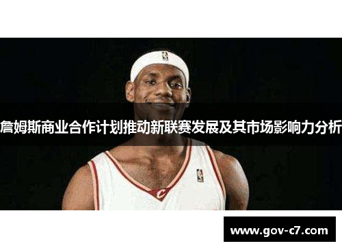 詹姆斯商业合作计划推动新联赛发展及其市场影响力分析