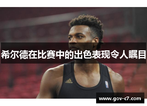 希尔德在比赛中的出色表现令人瞩目