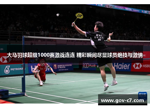 大马羽球超级1000赛激战连连 精彩瞬间尽显球员绝技与激情