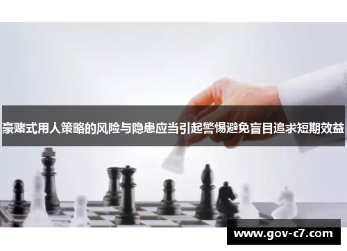 豪赌式用人策略的风险与隐患应当引起警惕避免盲目追求短期效益