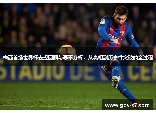 梅西首场世界杯表现回顾与赛事分析：从亮相到历史性突破的全过程