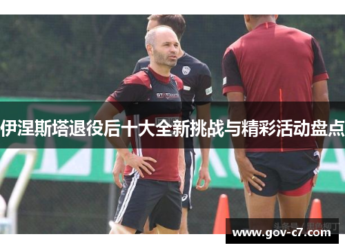 伊涅斯塔退役后十大全新挑战与精彩活动盘点