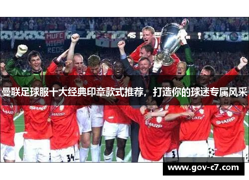 曼联足球服十大经典印章款式推荐，打造你的球迷专属风采