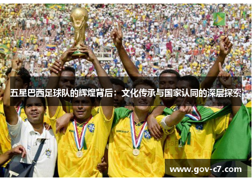 五星巴西足球队的辉煌背后：文化传承与国家认同的深层探索
