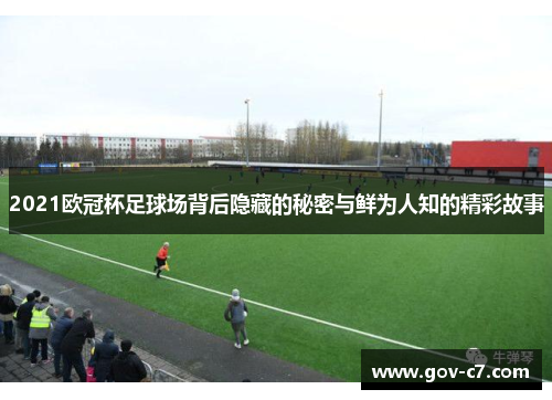 2021欧冠杯足球场背后隐藏的秘密与鲜为人知的精彩故事