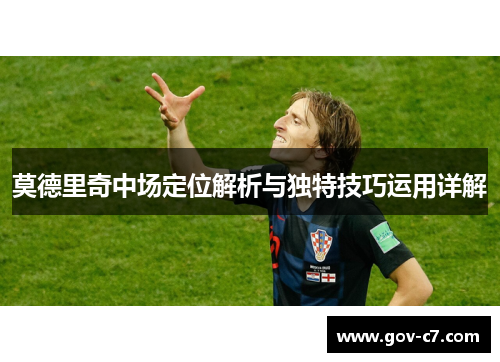 莫德里奇中场定位解析与独特技巧运用详解