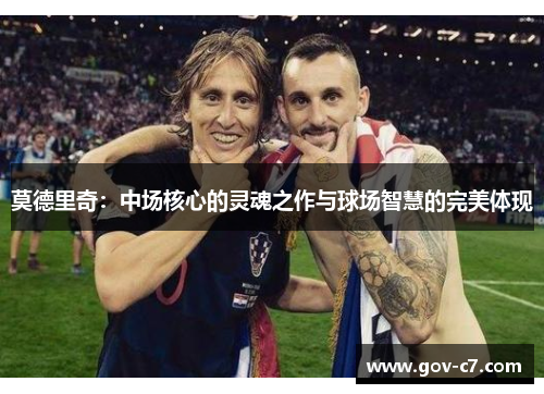 莫德里奇：中场核心的灵魂之作与球场智慧的完美体现
