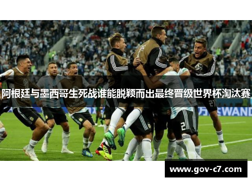 阿根廷与墨西哥生死战谁能脱颖而出最终晋级世界杯淘汰赛