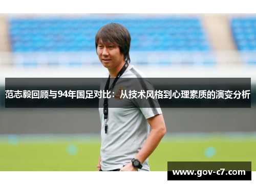 范志毅回顾与94年国足对比：从技术风格到心理素质的演变分析
