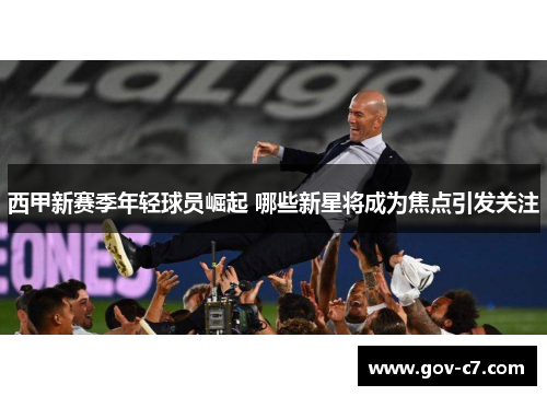 西甲新赛季年轻球员崛起 哪些新星将成为焦点引发关注